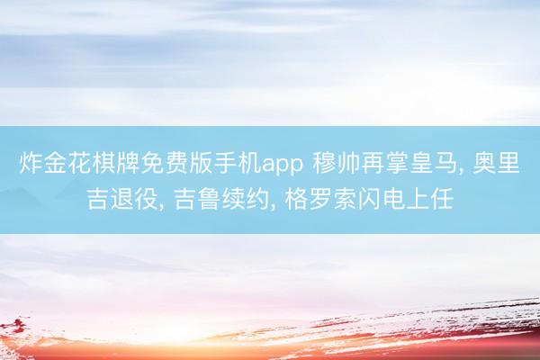 炸金花棋牌免费版手机app 穆帅再掌皇马， 奥里吉退役， 吉鲁续约， 格罗索闪电上任