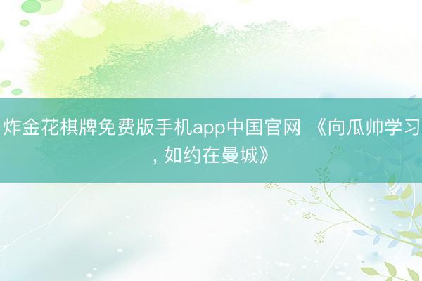 炸金花棋牌免费版手机app中国官网 《向瓜帅学习, 如约在曼城》