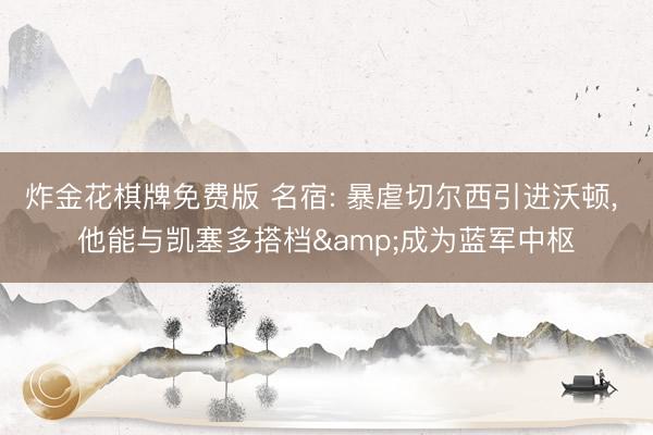 炸金花棋牌免费版 名宿: 暴虐切尔西引进沃顿， 他能与凯塞多搭档&成为蓝军中枢
