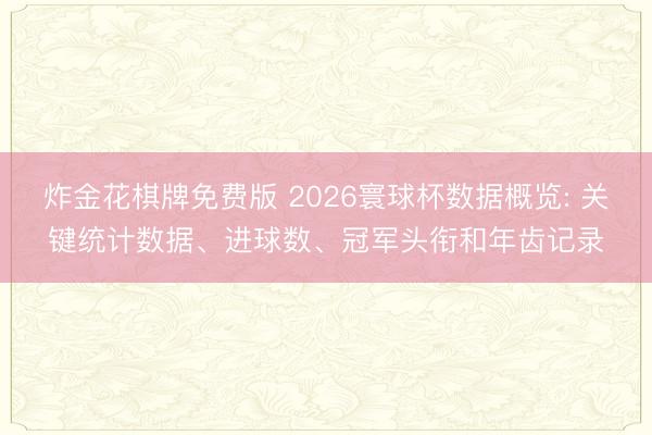炸金花棋牌免费版 2026寰球杯数据概览: 关键统计数据、进球数、冠军头衔和年齿记录