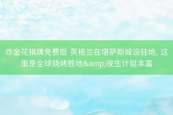 炸金花棋牌免费版 英格兰在堪萨斯城设驻地， 这里是全球烧烤胜地&夜生计挺丰富