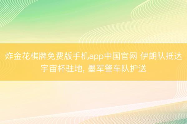 炸金花棋牌免费版手机app中国官网 伊朗队抵达宇宙杯驻地， 墨军警车队护送