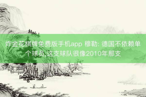 炸金花棋牌免费版手机app 穆勒: 德国不依赖单个球员;这支球队很像2010年那支
