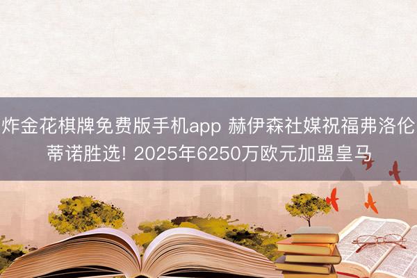 炸金花棋牌免费版手机app 赫伊森社媒祝福弗洛伦蒂诺胜选! 2025年6250万欧元加盟皇马
