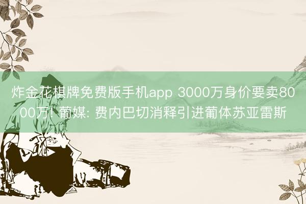 炸金花棋牌免费版手机app 3000万身价要卖8000万! 葡媒: 费内巴切消释引进葡体苏亚雷斯