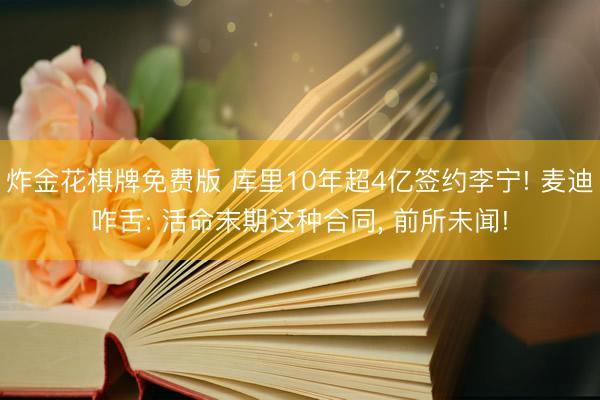 炸金花棋牌免费版 库里10年超4亿签约李宁! 麦迪咋舌: 活命末期这种合同, 前所未闻!
