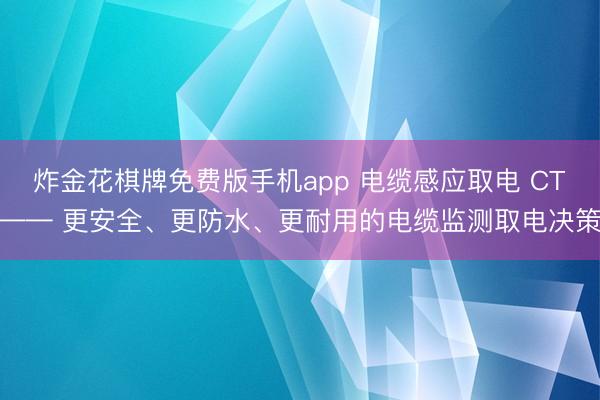 炸金花棋牌免费版手机app 电缆感应取电 CT—— 更安全、更防水、更耐用的电缆监测取电决策