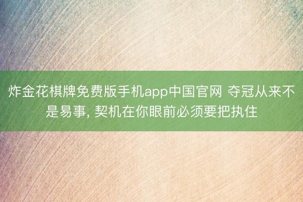 炸金花棋牌免费版手机app中国官网 夺冠从来不是易事， 契机在你眼前必须要把执住