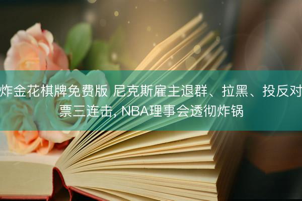炸金花棋牌免费版 尼克斯雇主退群、拉黑、投反对票三连击, NBA理事会透彻炸锅
