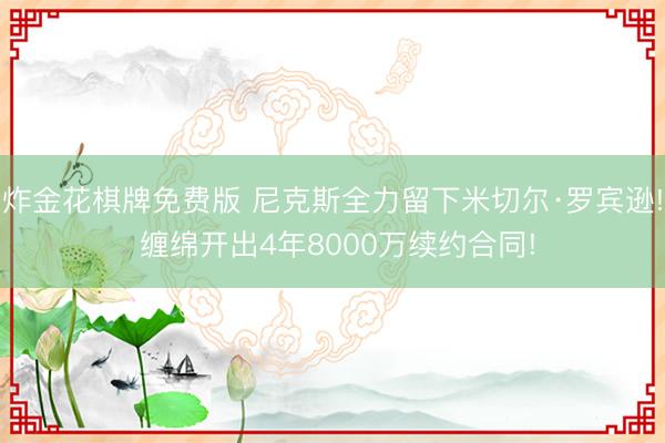 炸金花棋牌免费版 尼克斯全力留下米切尔·罗宾逊! 缠绵开出4年8000万续约合同!