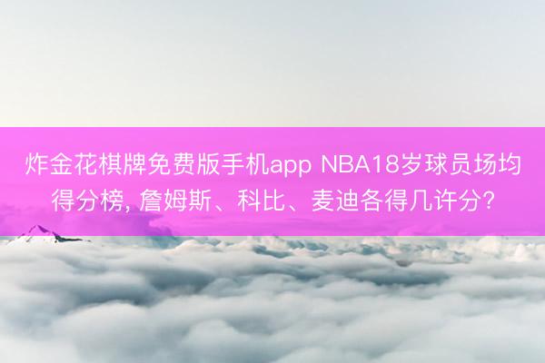 炸金花棋牌免费版手机app NBA18岁球员场均得分榜, 詹姆斯、科比、麦迪各得几许分?