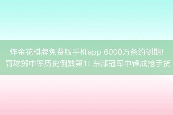 炸金花棋牌免费版手机app 6000万条约到期! 罚球掷中率历史倒数第1! 东部冠军中锋成抢手货