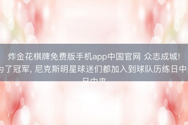 炸金花棋牌免费版手机app中国官网 众志成城! 为了冠军， 尼克斯明星球迷们都加入到球队历练日中来