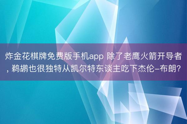 炸金花棋牌免费版手机app 除了老鹰火箭开导者， 鹈鹕也很独特从凯尔特东谈主吃下杰伦-布朗?