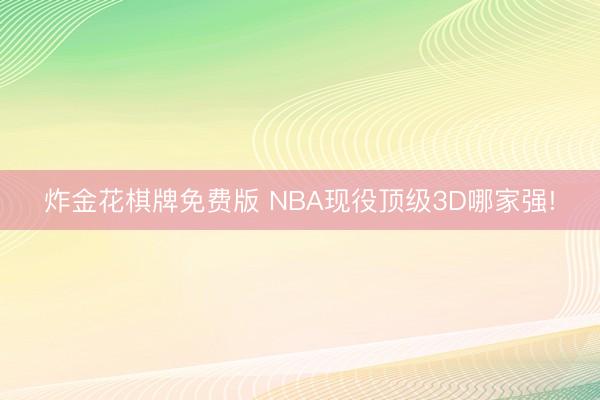 炸金花棋牌免费版 NBA现役顶级3D哪家强!