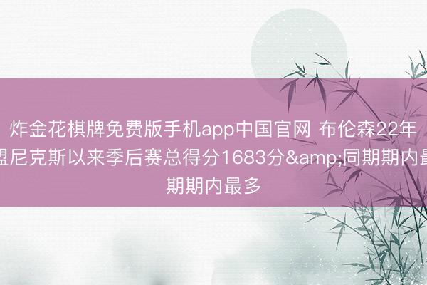 炸金花棋牌免费版手机app中国官网 布伦森22年加盟尼克斯以来季后赛总得分1683分&同期期内最多