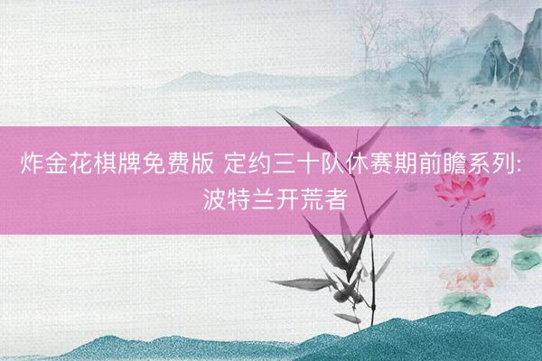 炸金花棋牌免费版 定约三十队休赛期前瞻系列: 波特兰开荒者
