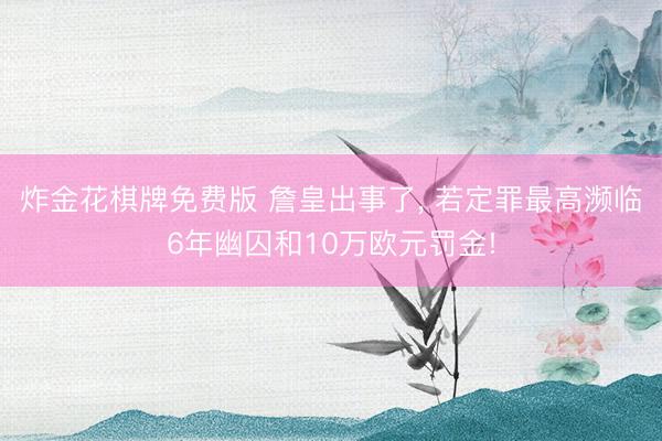 炸金花棋牌免费版 詹皇出事了, 若定罪最高濒临6年幽囚和10万欧元罚金!