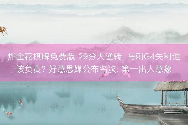 炸金花棋牌免费版 29分大逆转， 马刺G4失利谁该负责? 好意思媒公布名次: 第一出人意象