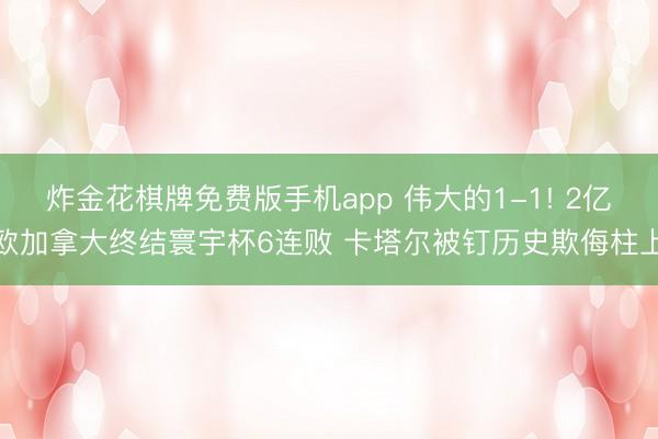 炸金花棋牌免费版手机app 伟大的1-1! 2亿欧加拿大终结寰宇杯6连败 卡塔尔被钉历史欺侮柱上