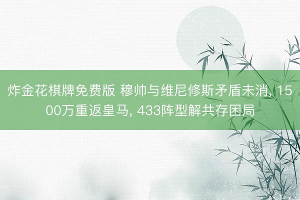 炸金花棋牌免费版 穆帅与维尼修斯矛盾未消， 1500万重返皇马， 433阵型解共存困局