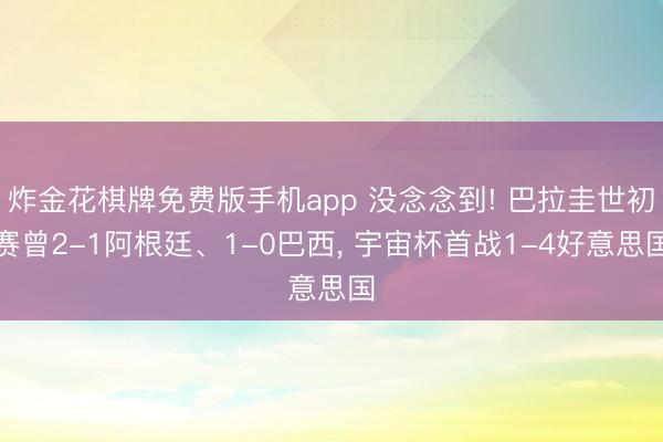 炸金花棋牌免费版手机app 没念念到! 巴拉圭世初赛曾2-1阿根廷、1-0巴西，<a href=