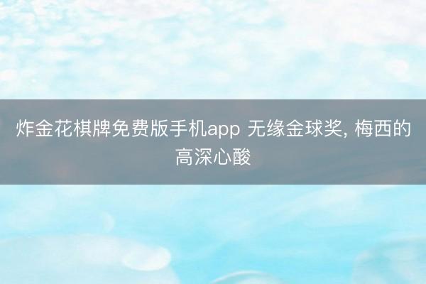 炸金花棋牌免费版手机app 无缘金球奖， 梅西的高深心酸
