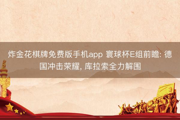 炸金花棋牌免费版手机app 寰球杯E组前瞻: 德国冲击荣耀， 库拉索全力解围
