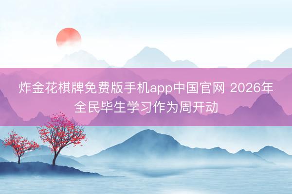 炸金花棋牌免费版手机app中国官网 2026年全民毕生学习作为周开动