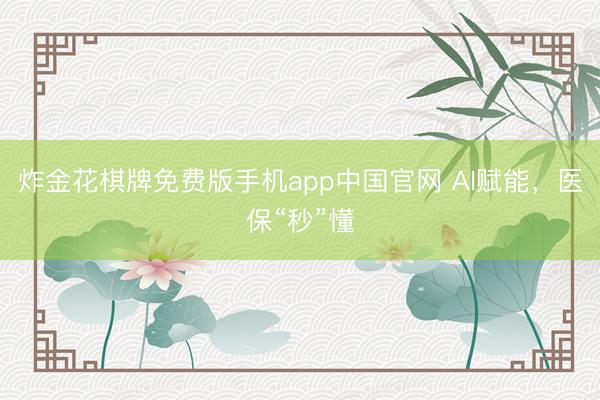 炸金花棋牌免费版手机app中国官网 AI赋能,医保“秒”懂