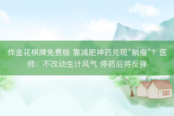炸金花棋牌免费版 靠减肥神药兑现“躺瘦”?医师:不改动生计风气 停药后将反弹