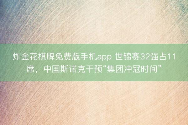 炸金花棋牌免费版手机app 世锦赛32强占11席，中国斯诺克干预“集团冲冠时间”