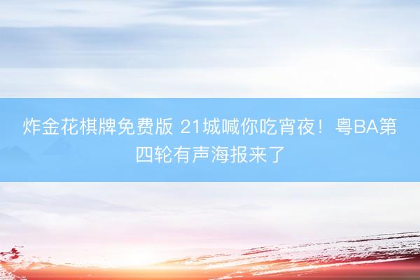 炸金花棋牌免费版 21城喊你吃宵夜！粤BA第四轮有声海报来了