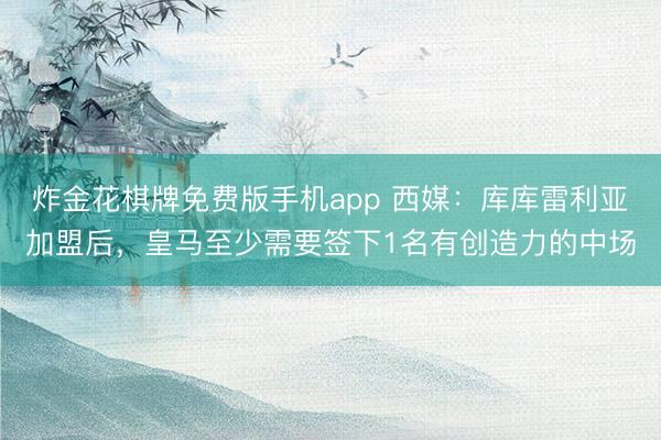 炸金花棋牌免费版手机app 西媒：库库雷利亚加盟后，皇马至少需要签下1名有创造力的中场