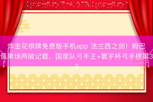 炸金花棋牌免费版手机app 法兰西之剑！姆巴佩单场两破记载，国度队弓手王+寰宇杯弓手榜第3