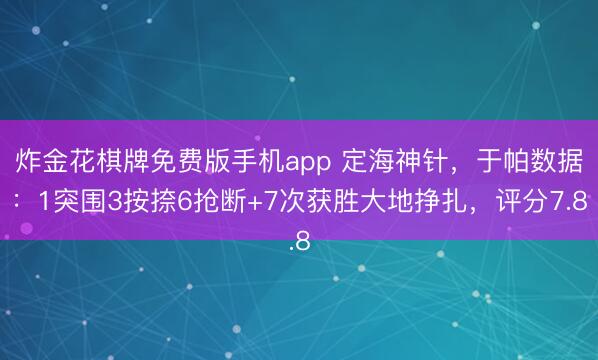 炸金花棋牌免费版手机app 定海神针，于帕数据：1突围3按捺6抢断+7次获胜大地挣扎，评分7.8