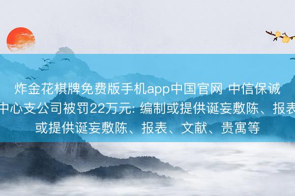 炸金花棋牌免费版手机app中国官网 中信保诚东说念主寿南阳中心支公司被罚22万元: 编制或提供诞妄敷陈、报表、文献、贵寓等